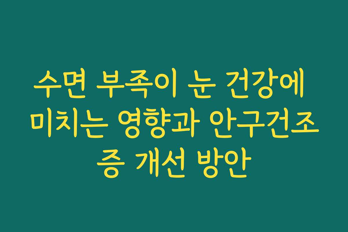 수면 부족이 눈 건강에 미치는 영향과 안구건조증 개선 방안