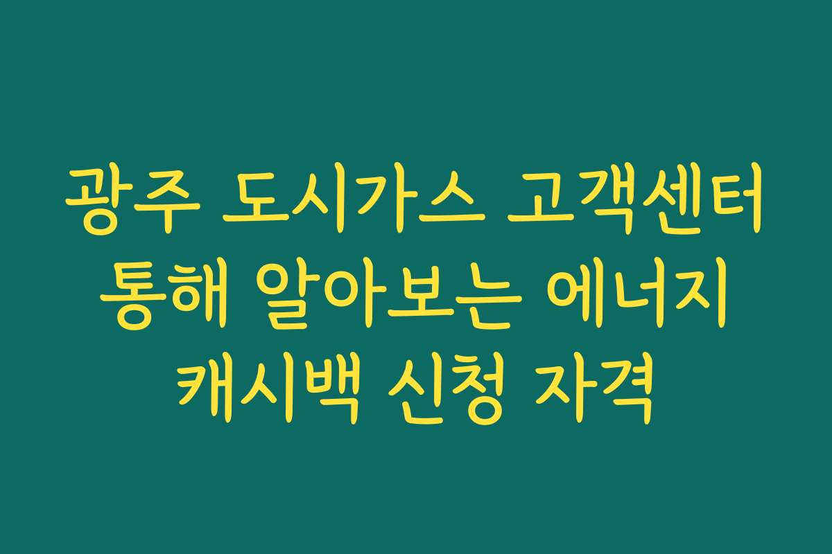 광주 도시가스 고객센터 통해 알아보는 에너지 캐시백 신청 자격