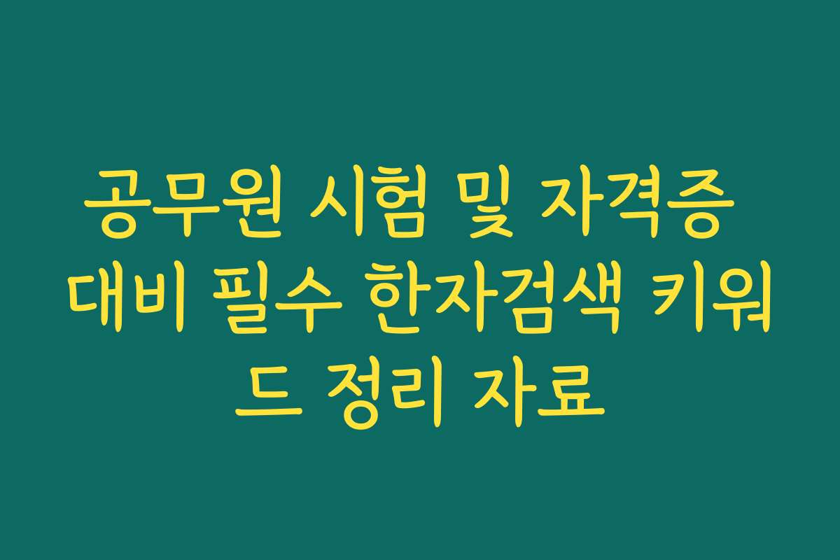 공무원 시험 및 자격증 대비 필수 한자검색 키워드 정리 자료