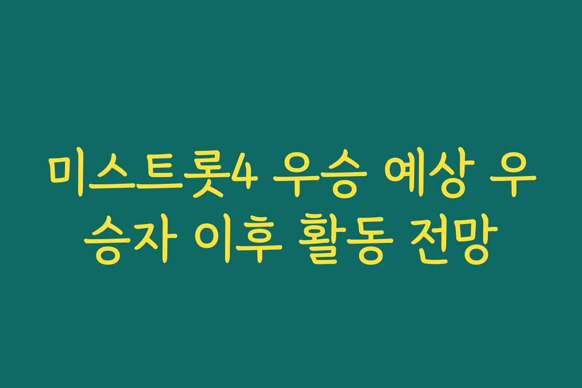 미스트롯4 우승 예상 우승자 이후 활동 전망