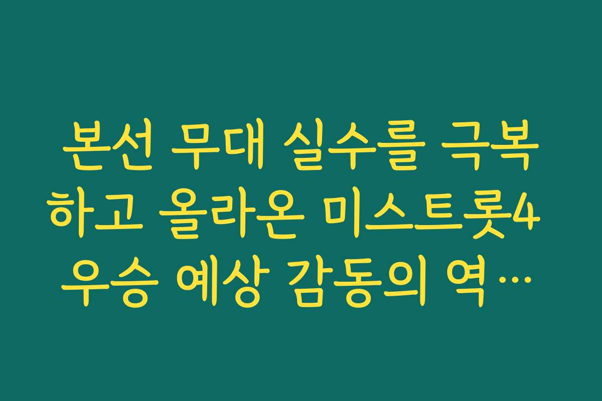 본선 무대 실수를 극복하고 올라온 미스트롯4 우승 예상 감동의 역전승