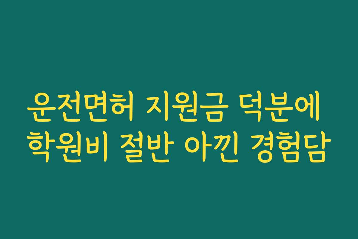운전면허 지원금 덕분에 학원비 절반 아낀 경험담