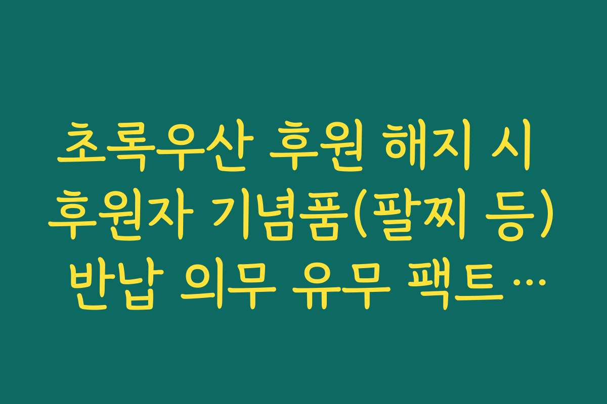 초록우산 후원 해지 시 후원자 기념품(팔찌 등) 반납 의무 유무 팩트체크