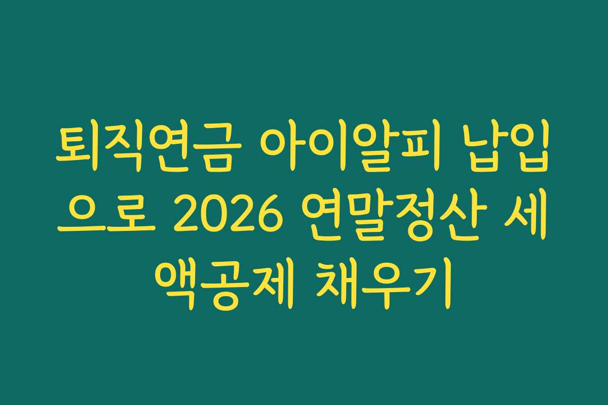 퇴직연금 아이알피 납입으로 2026 연말정산 세액공제 채우기