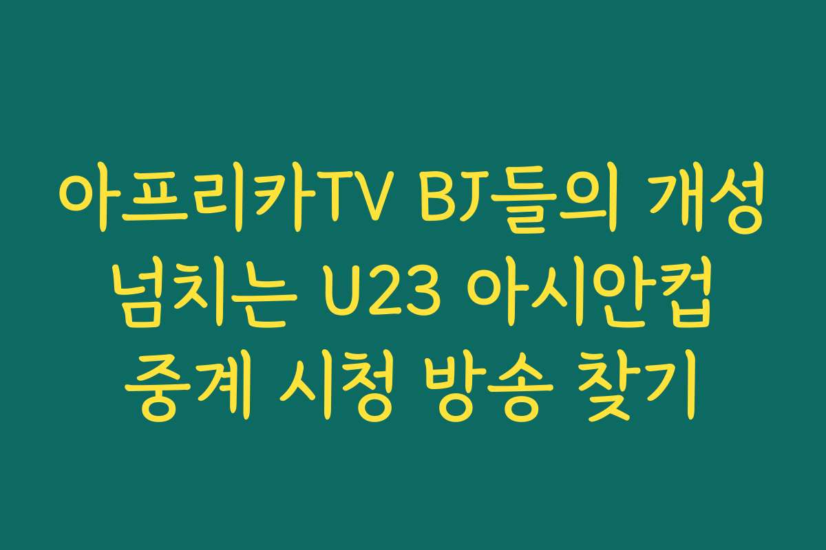 아프리카TV BJ들의 개성 넘치는 U23 아시안컵 중계 시청 방송 찾기