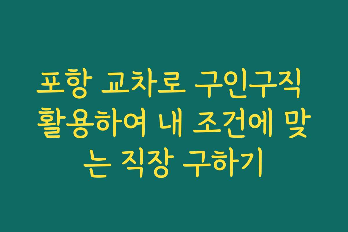 포항 교차로 구인구직 활용하여 내 조건에 맞는 직장 구하기