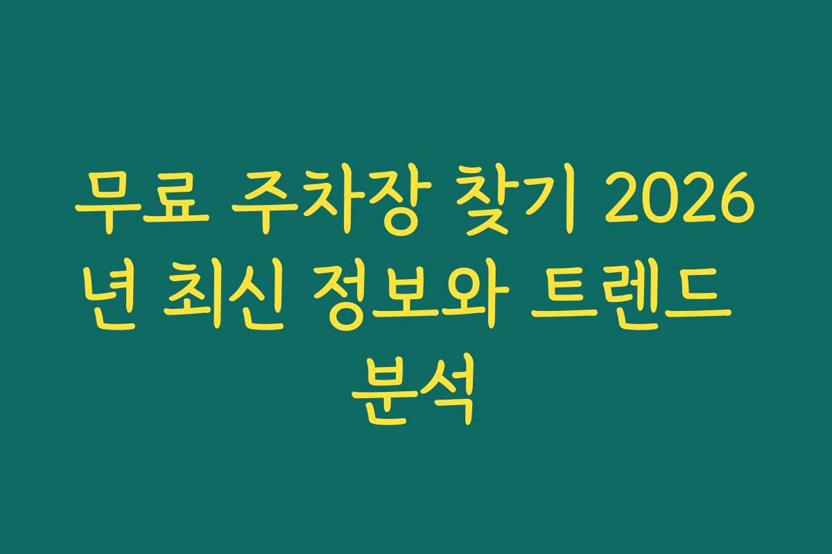 무료 주차장 찾기 2026년 최신 정보와 트렌드 분석