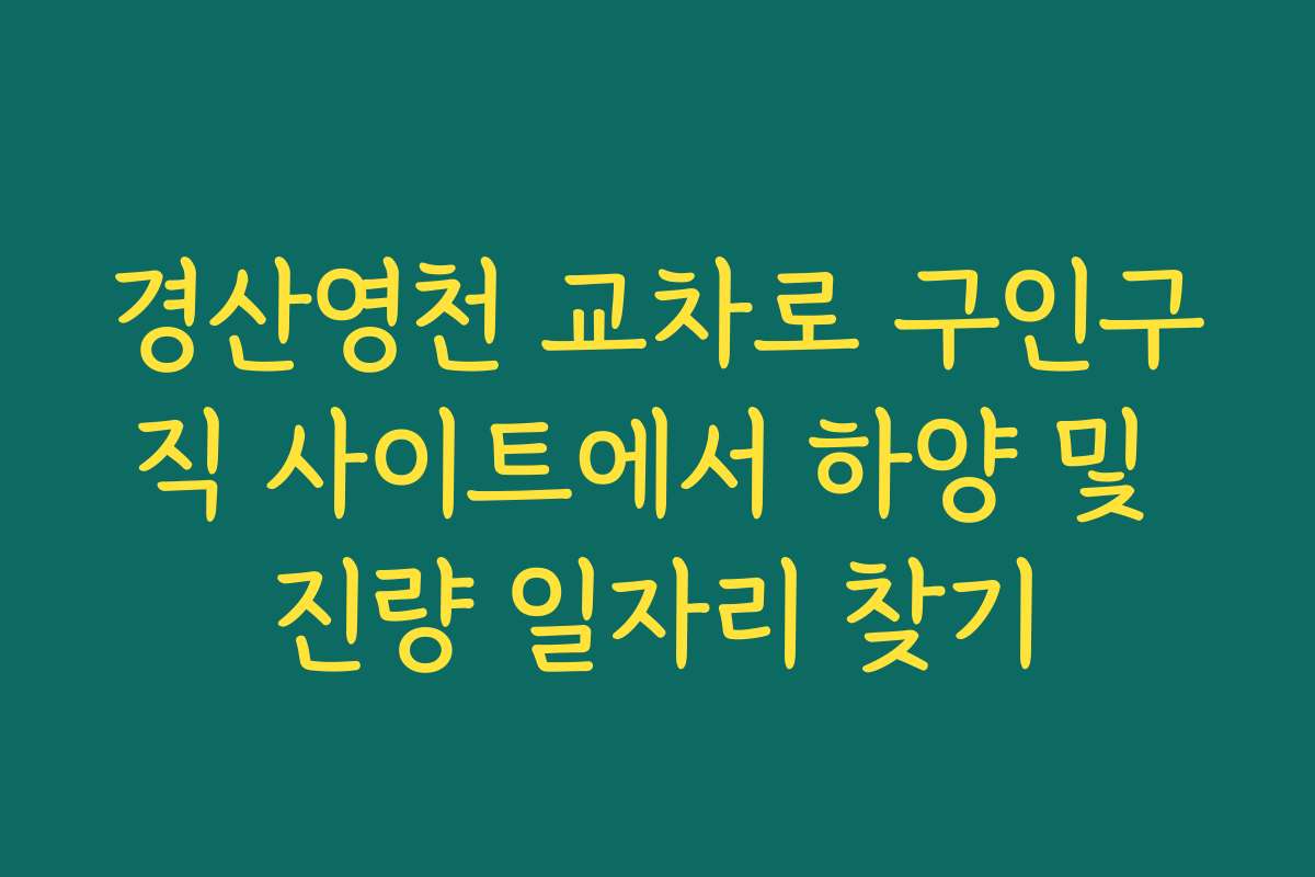 경산영천 교차로 구인구직 사이트에서 하양 및 진량 일자리 찾기