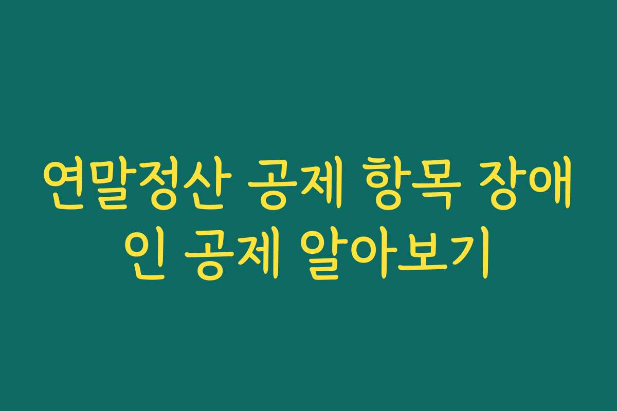 연말정산 공제 항목 장애인 공제 알아보기