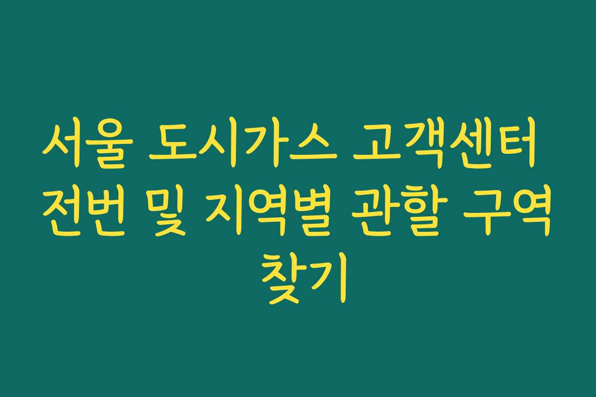 서울 도시가스 고객센터 전번 및 지역별 관할 구역 찾기