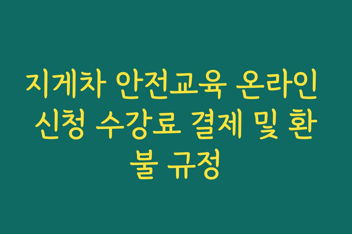 지게차 안전교육 온라인 신청 수강료 결제 및 환불 규정
