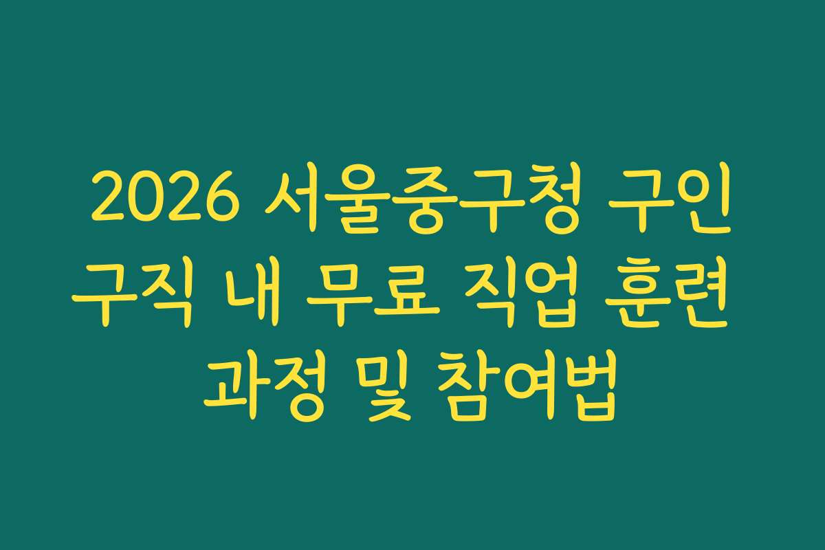 2026 서울중구청 구인구직 내 무료 직업 훈련 과정 및 참여법