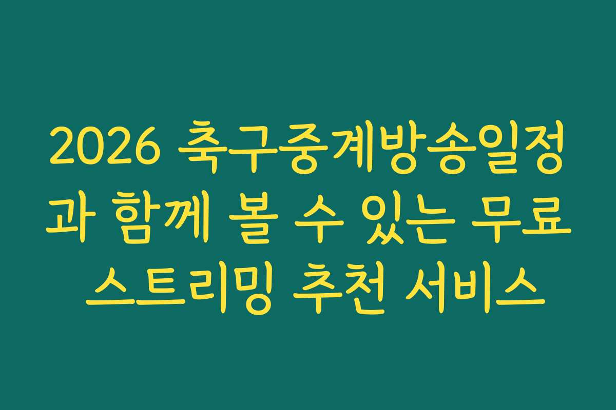 2026 축구중계방송일정과 함께 볼 수 있는 무료 스트리밍 추천 서비스