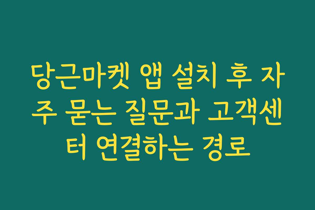 당근마켓 앱 설치 후 자주 묻는 질문과 고객센터 연결하는 경로