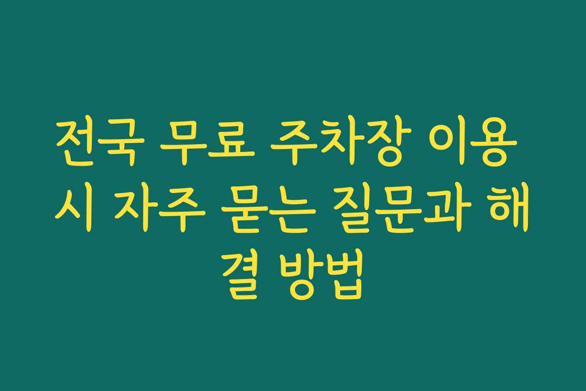 전국 무료 주차장 이용 시 자주 묻는 질문과 해결 방법