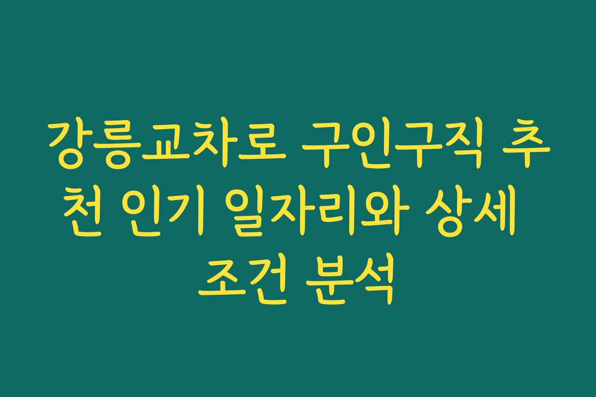 강릉교차로 구인구직 추천 인기 일자리와 상세 조건 분석