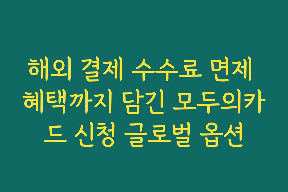 해외 결제 수수료 면제 혜택까지 담긴 모두의카드 신청 글로벌 옵션