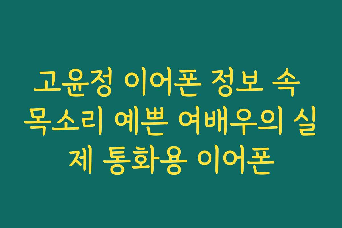 고윤정 이어폰 정보 속 목소리 예쁜 여배우의 실제 통화용 이어폰