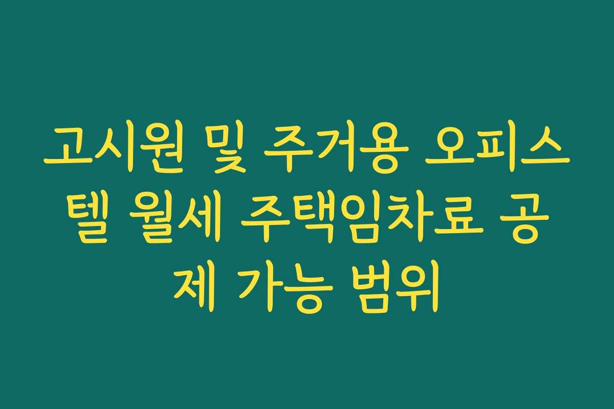 고시원 및 주거용 오피스텔 월세 주택임차료 공제 가능 범위