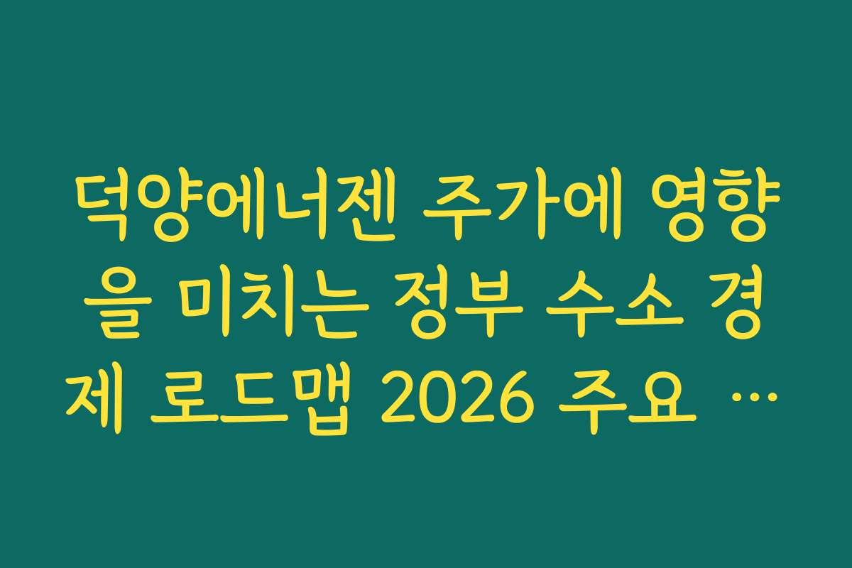 덕양에너젠 주가에 영향을 미치는 정부 수소 경제 로드맵 2026 주요 정책 내용