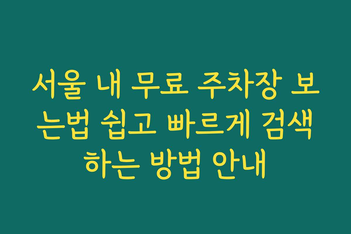 서울 내 무료 주차장 보는법 쉽고 빠르게 검색하는 방법 안내