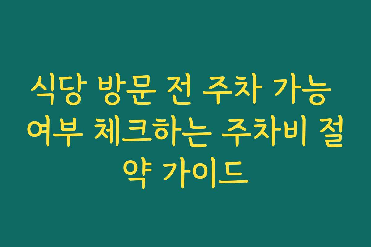 식당 방문 전 주차 가능 여부 체크하는 주차비 절약 가이드