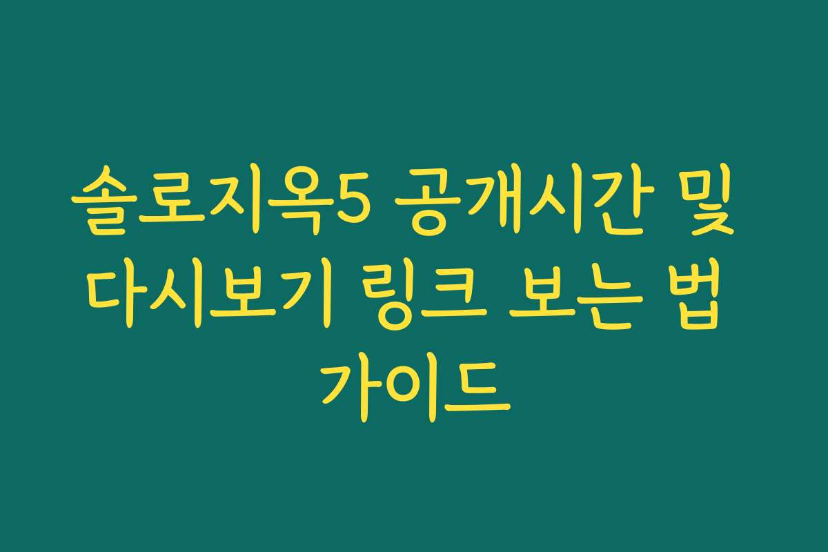 솔로지옥5 공개시간 및 다시보기 링크 보는 법 가이드