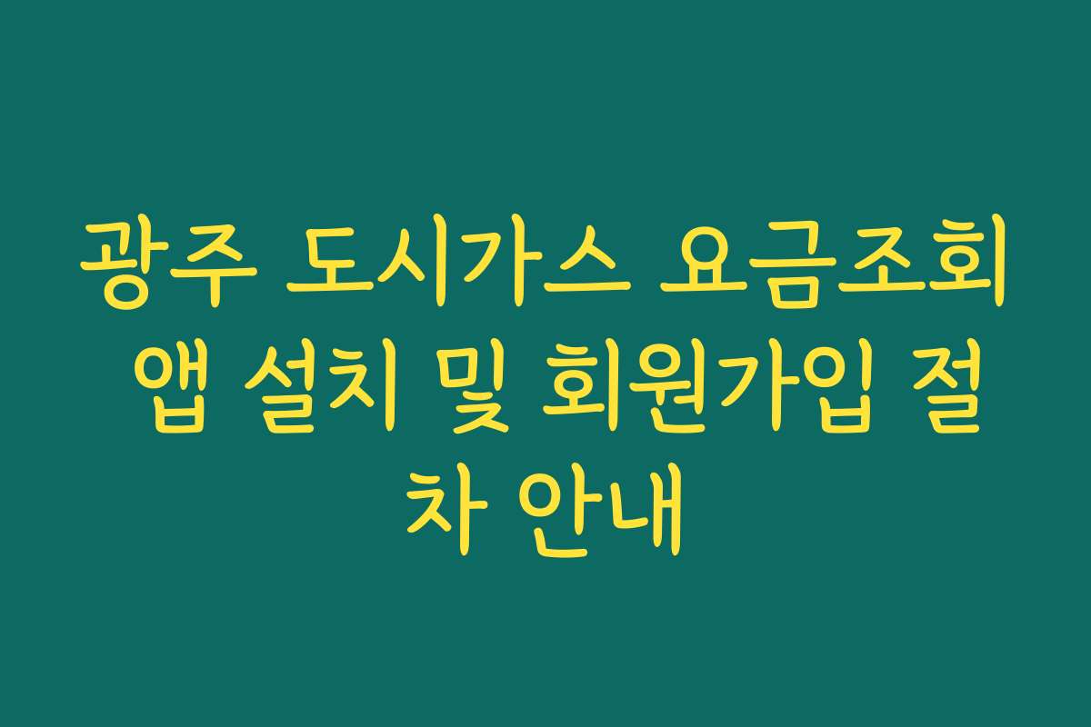 광주 도시가스 요금조회 앱 설치 및 회원가입 절차 안내