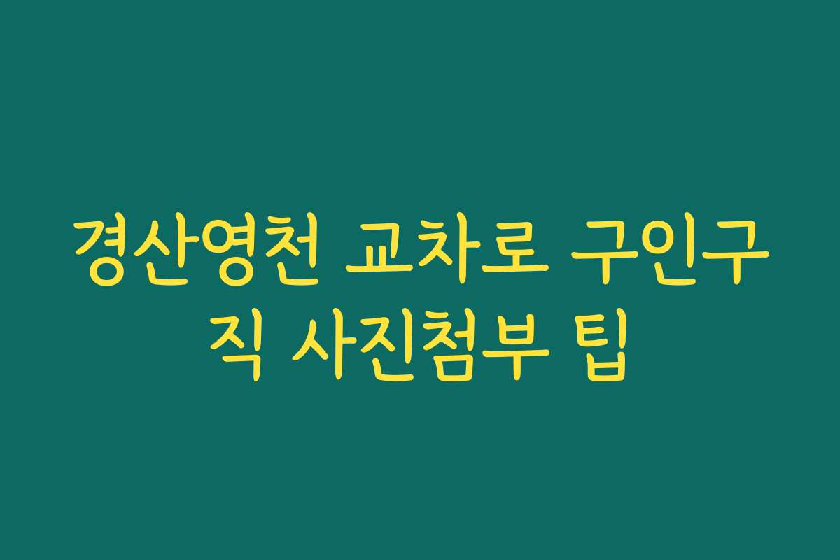 경산영천 교차로 구인구직 사진첨부 팁