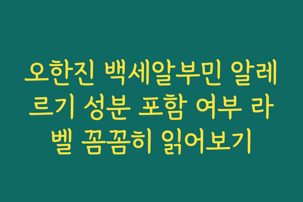 오한진 백세알부민 알레르기 성분 포함 여부 라벨 꼼꼼히 읽어보기