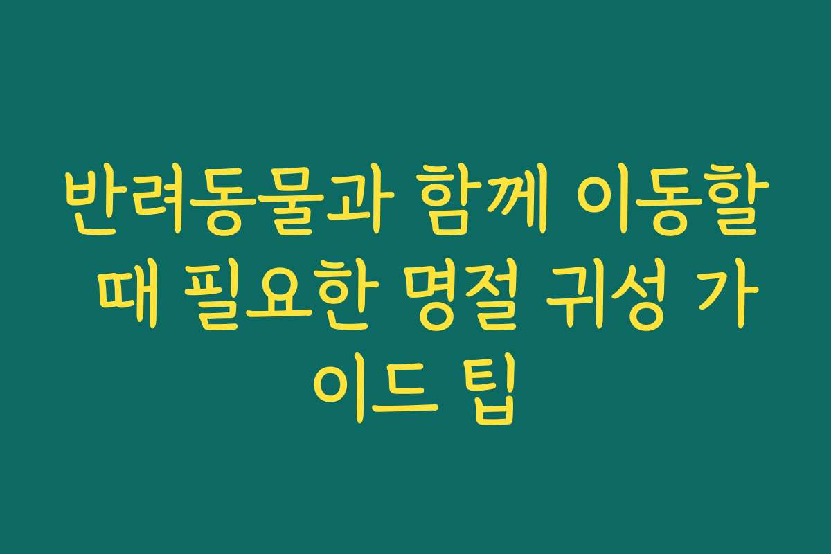 반려동물과 함께 이동할 때 필요한 명절 귀성 가이드 팁