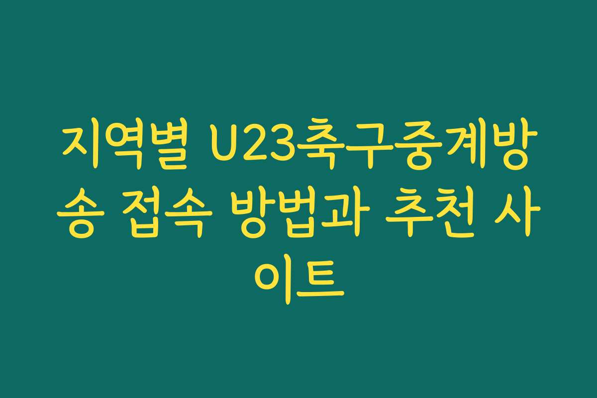 지역별 U23축구중계방송 접속 방법과 추천 사이트