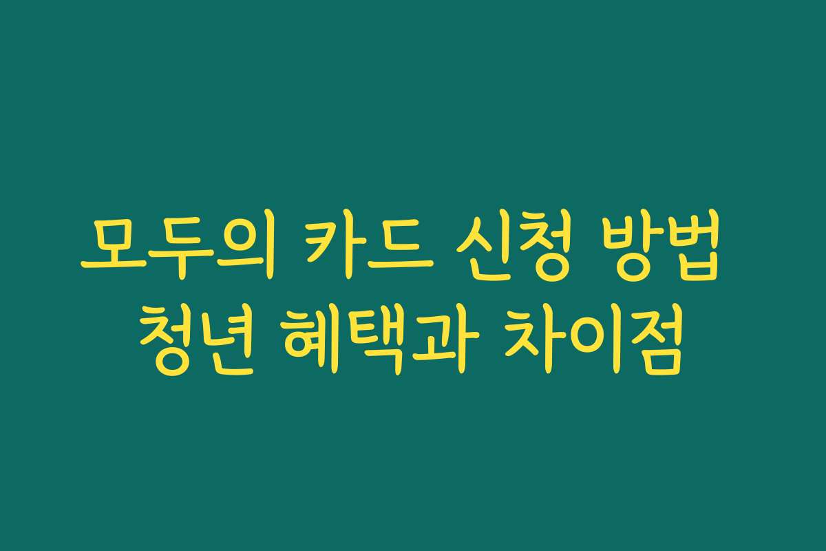 모두의 카드 신청 방법 청년 혜택과 차이점
