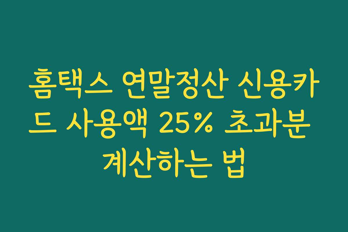 홈택스 연말정산 신용카드 사용액 25% 초과분 계산하는 법