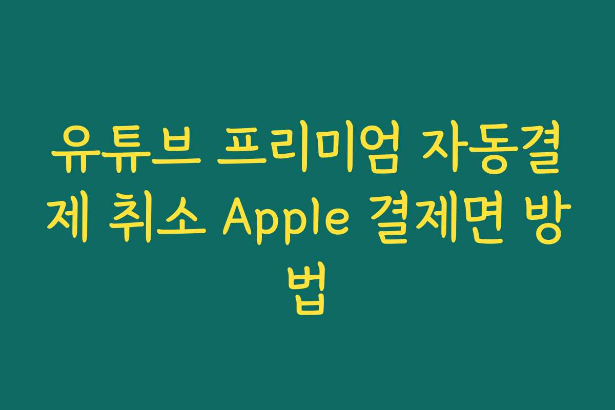 유튜브 프리미엄 자동결제 취소 Apple 결제면 방법