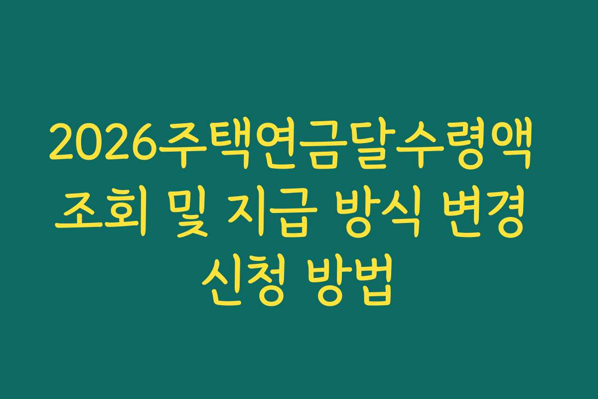 2026주택연금달수령액 조회 및 지급 방식 변경 신청 방법