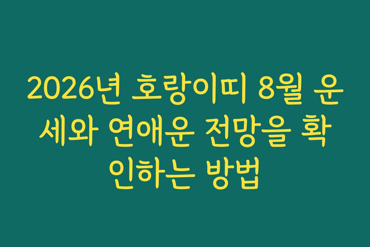 2026년 호랑이띠 8월 운세와 연애운 전망을 확인하는 방법
