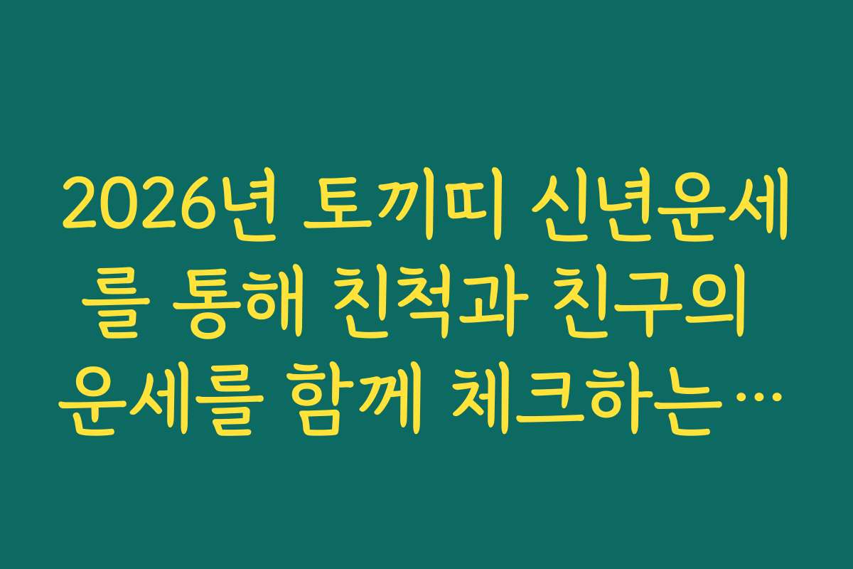 2026년 토끼띠 신년운세를 통해 친척과 친구의 운세를 함께 체크하는 법