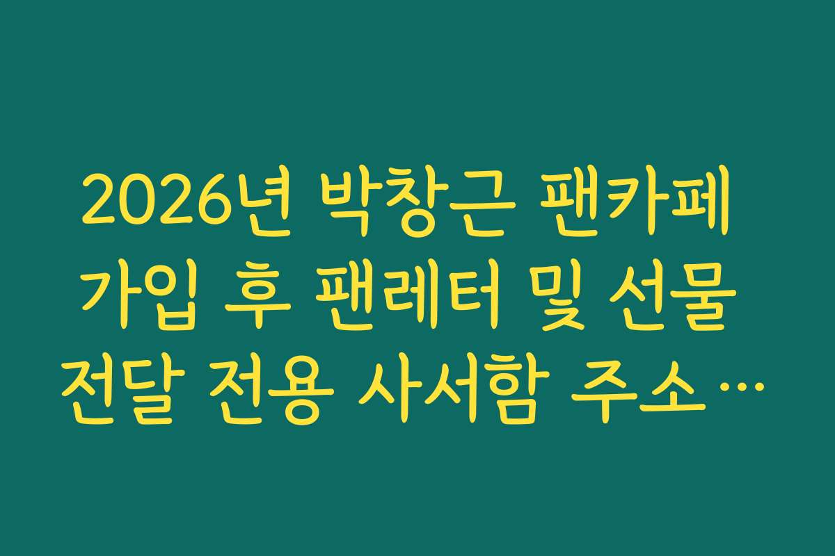 2026년 박창근 팬카페 가입 후 팬레터 및 선물 전달 전용 사서함 주소 확인법
