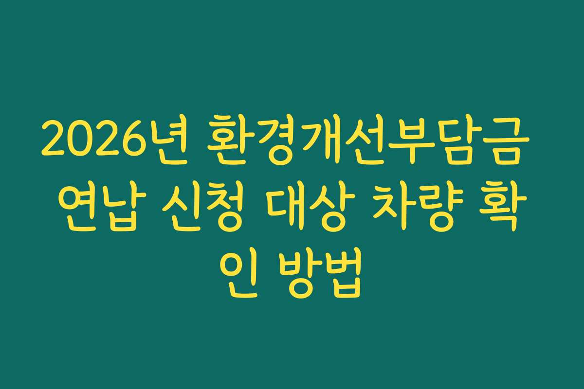 2026년 환경개선부담금 연납 신청 대상 차량 확인 방법