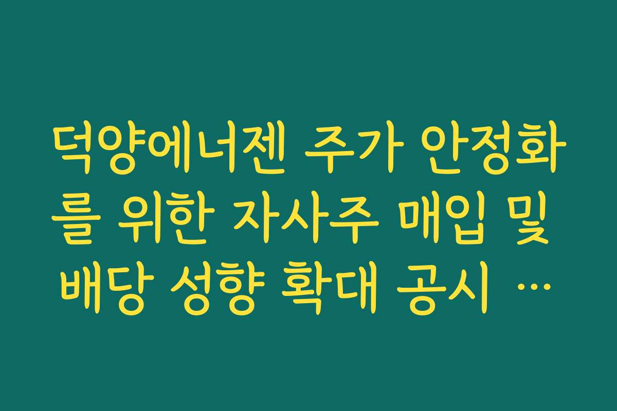 덕양에너젠 주가 안정화를 위한 자사주 매입 및 배당 성향 확대 공시 확인법