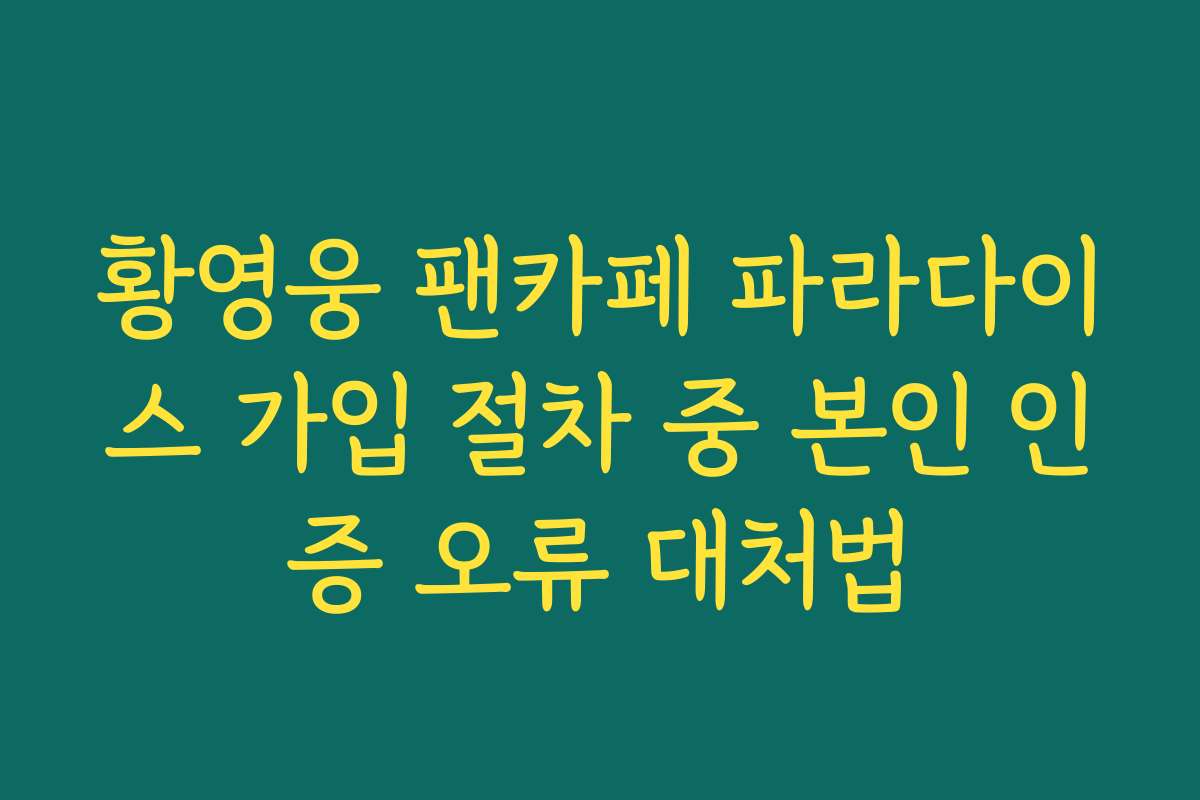 황영웅 팬카페 파라다이스 가입 절차 중 본인 인증 오류 대처법