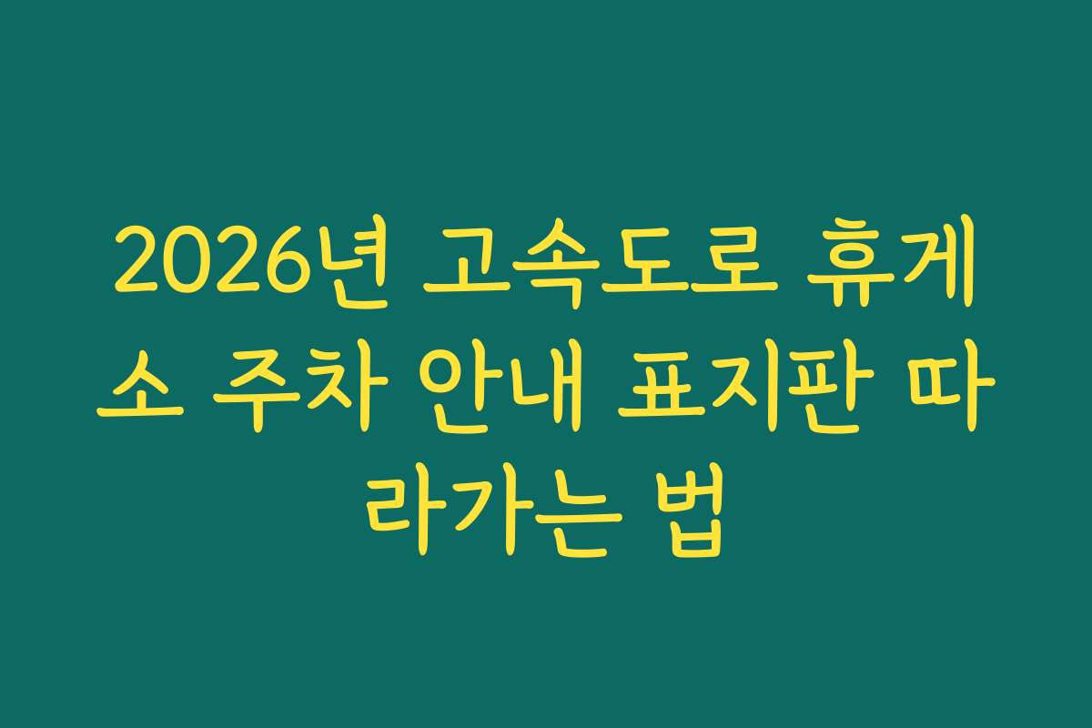 2026년 고속도로 휴게소 주차 안내 표지판 따라가는 법