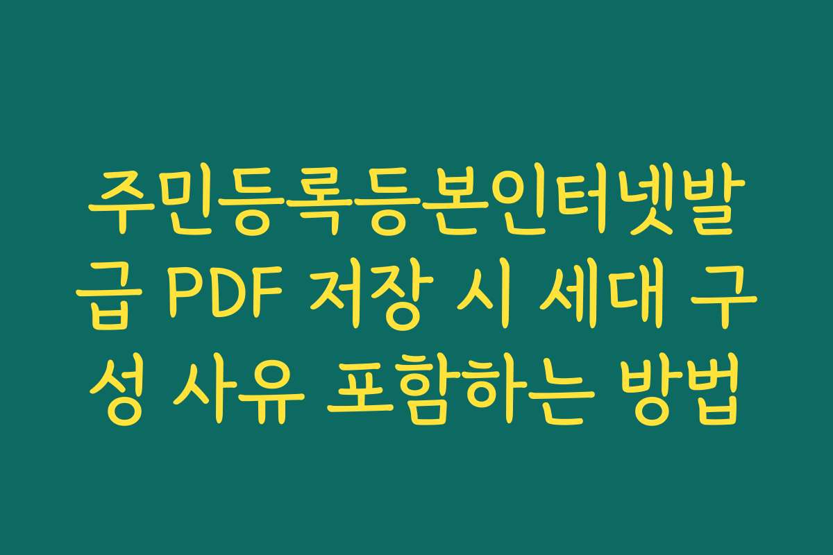 주민등록등본인터넷발급 PDF 저장 시 세대 구성 사유 포함하는 방법