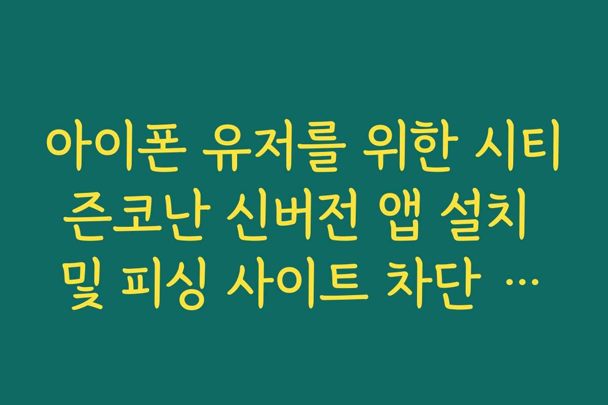 아이폰 유저를 위한 시티즌코난 신버전 앱 설치 및 피싱 사이트 차단 기능 활용법