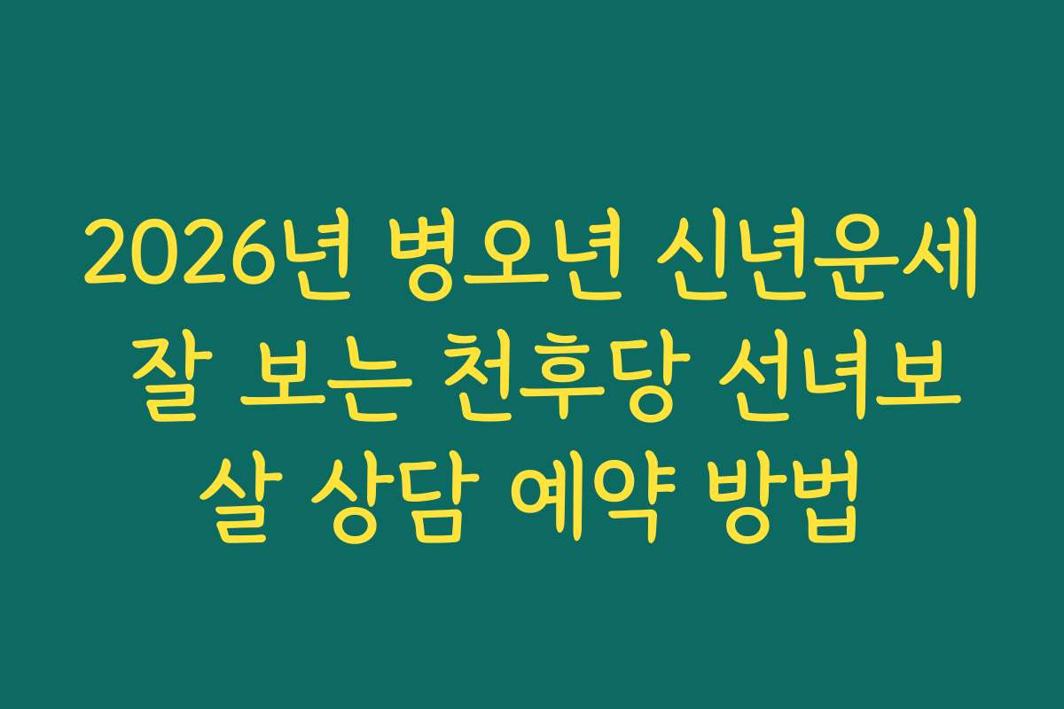 2026년 병오년 신년운세 잘 보는 천후당 선녀보살 상담 예약 방법