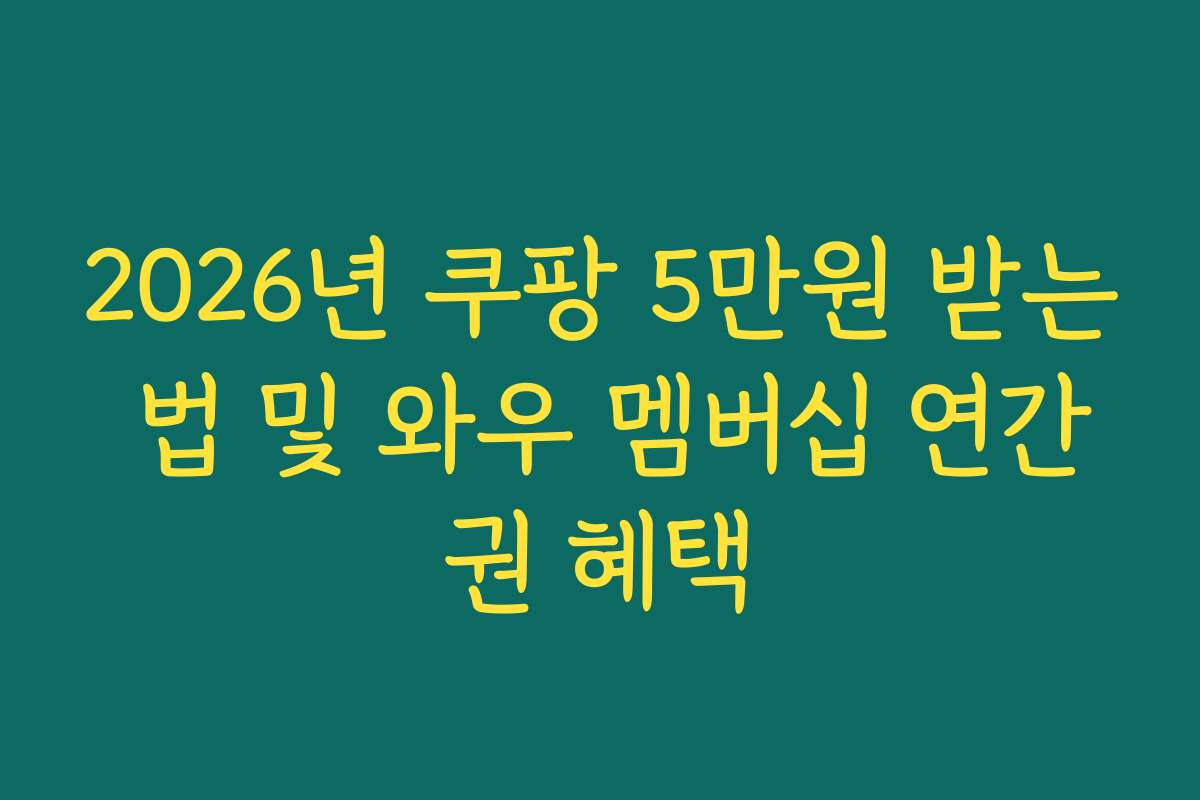 2026년 쿠팡 5만원 받는 법 및 와우 멤버십 연간권 혜택