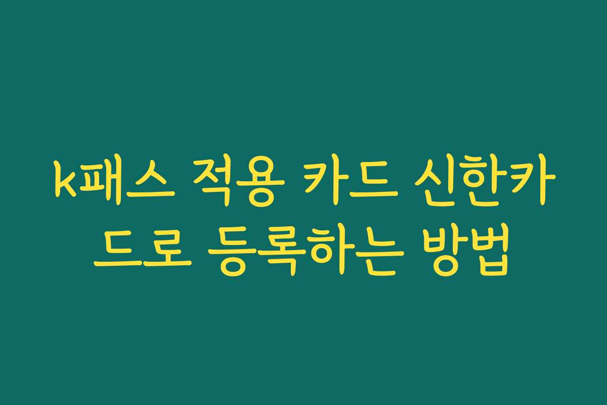 k패스 적용 카드 신한카드로 등록하는 방법