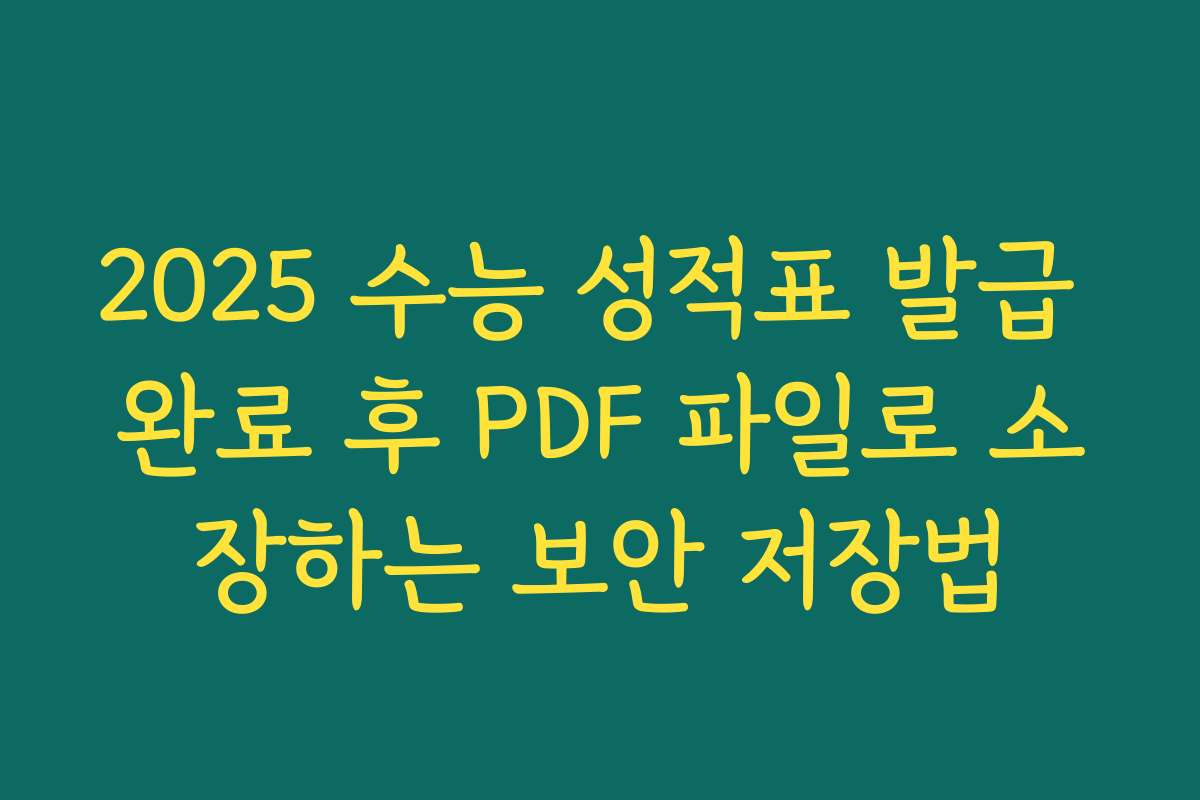 2025 수능 성적표 발급 완료 후 PDF 파일로 소장하는 보안 저장법