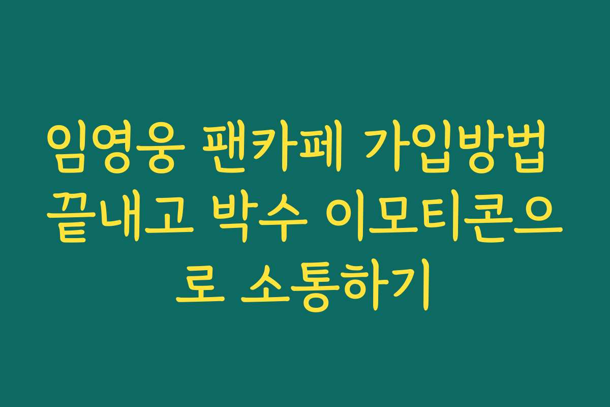 임영웅 팬카페 가입방법 끝내고 박수 이모티콘으로 소통하기